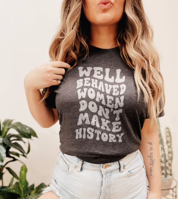 Well Behaved Women Don't Make History (Tee)