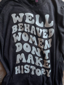 Well Behaved Women Don't Make History  (Tee)
